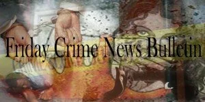 Friday’s Crime News Bulletin
